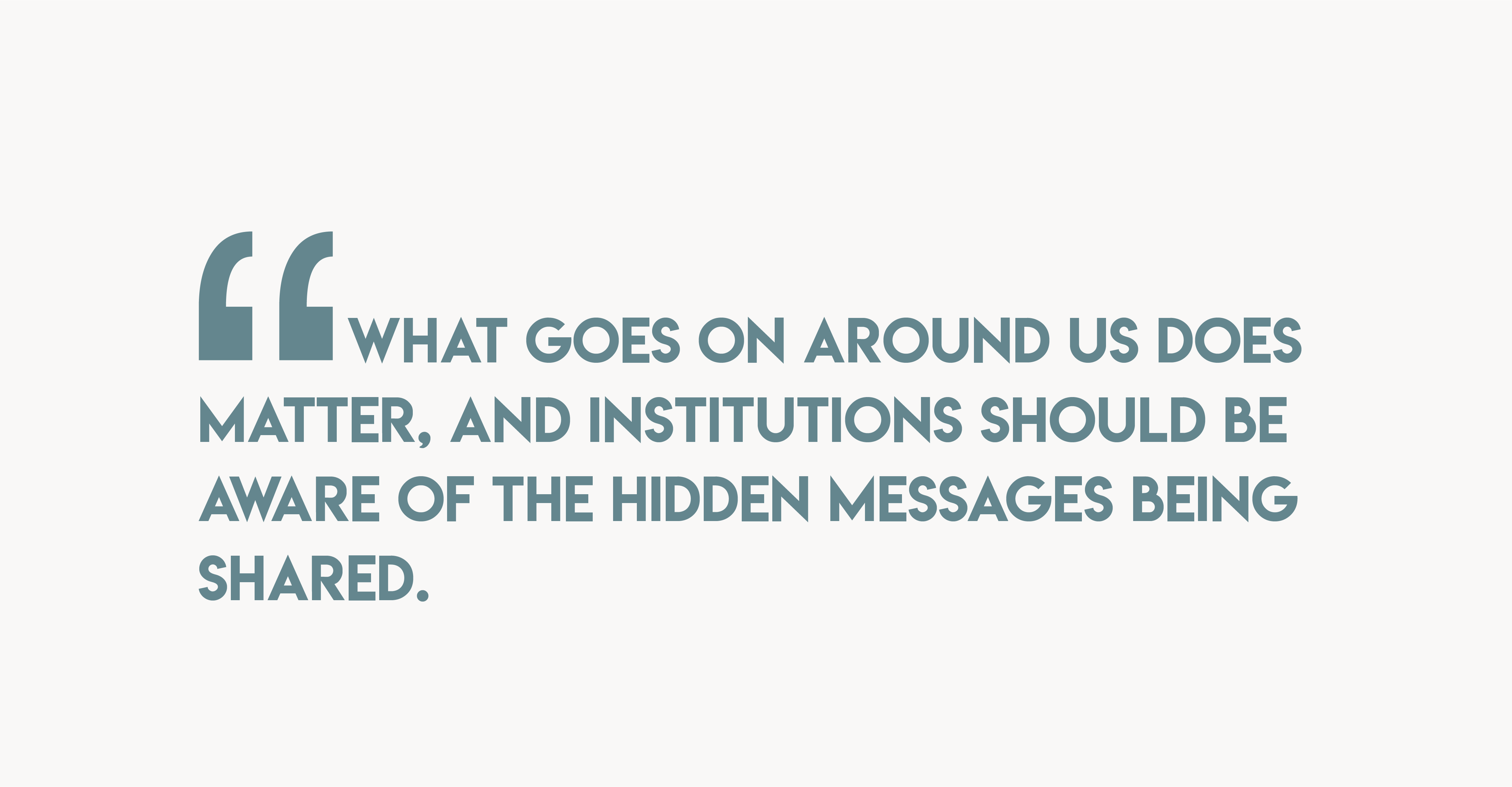 Quote by Claudia Tridapalli, What does on around us does matter, and institutions should be aware of the hidden messages being shared.